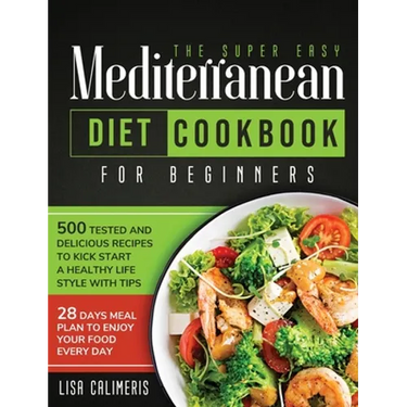 The Super Easy Mediterranean Diet Cookbook: 500 Tested and Delicious Recipes to Kick Start a Healthy Lifestyle With Tips and 28 Days Meal Plan to Enjo