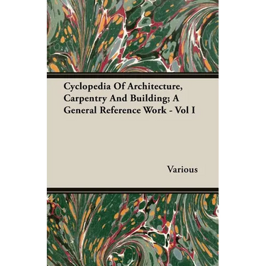 Cyclopedia Of Architecture, Carpentry And Building; A General Reference Work - Vol I