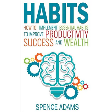 Habits: How to Implement Essential Habits to Improve Productivity, Success and Wealth