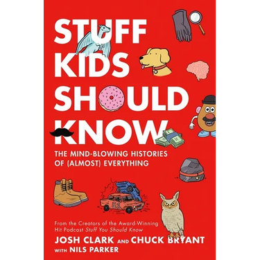 Stuff Kids Should Know: The Mind-Blowing Histories of (Almost) Everything