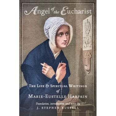 Angel of the Eucharist: The Life & Spiritual Writings of Marie-Eustelle Harpain