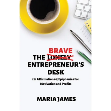 The Brave Entrepreneur's Desk: 121 Affirmations & Epiphanies for Motivation and Profits