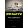 Anger Management: Unlocking Serenity - Efficacious Methods For Managing Anger To Attain Mastery Over Emotions And Anger Control (Addressing The Root F