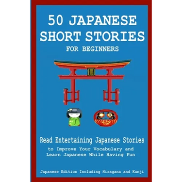 50 Japanese Stories for Beginners Read Entertaining Japanese Stories to Improve Your Vocabulary and Learn Japanese While Having Fun