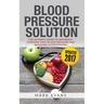 Blood Pressure: Blood Pressure Solution: The Ultimate Guide to Naturally Lowering High Blood Pressure and Reducing Hypertension (Blood Pressure Series