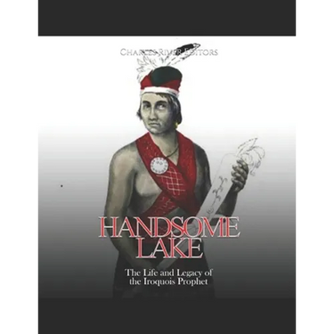 Handsome Lake: The Life and Legacy of the Iroquois Prophet