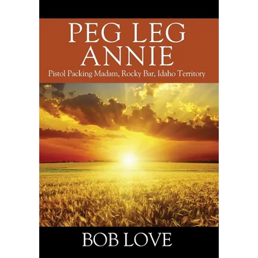 Peg Leg Annie: Pistol Packing Madam, Rocky Bar, Idaho Territory