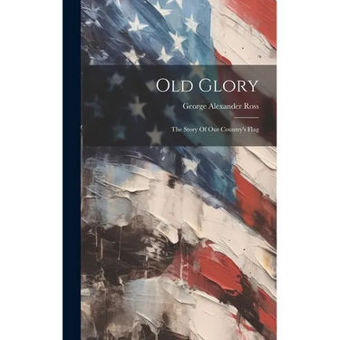 Old Glory: The Story Of Our Country's Flag
