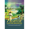 Heaven Is Beyond Imagination: The Music, Beauty, Waters, Flowers, Joy, Peace, Love, Relationships, and More Described by fifty Published Eye Witnesses