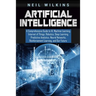 Artificial Intelligence: A Comprehensive Guide to AI, Machine Learning, Internet of Things, Robotics, Deep Learning, Predictive Analytics, Neur