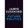 Future Politics: Living Together in a World Transformed by Tech