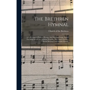 The Brethren Hymnal: A Collection Of Psalms, Hymns, And Spiritual Songs, Suited For Song Service In Christian Worship, For Church Service,