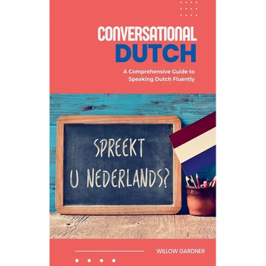 Conversational Dutch: A Comprehensive Guide to Speaking Dutch Fluently