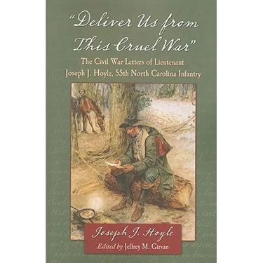 "Deliver Us from This Cruel War": The Civil War Letters of Lieutenant Joseph J. Hoyle, 55th North Carolina Infantry