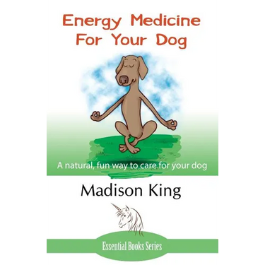 Energy Medicine for Your Dog: A natural, fun way to care for your dog