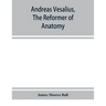Andreas Vesalius, the reformer of anatomy