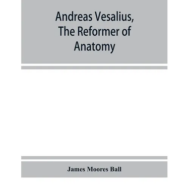 Andreas Vesalius, the reformer of anatomy