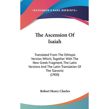 The Ascension Of Isaiah: Translated From The Ethiopic Version, Which, Together With The New Greek Fragment, The Latin Versions And The Latin Tr