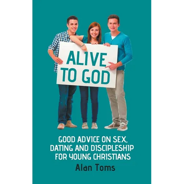 Alive to God - Good Advice on Sex, Dating and Discipleship for Young Christians