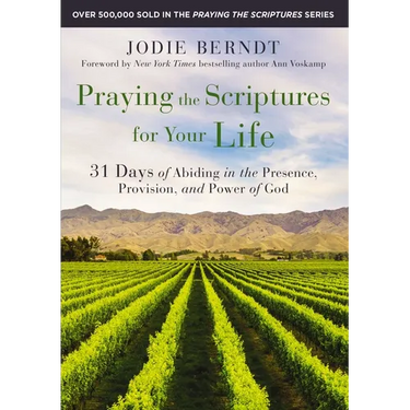 Praying the Scriptures for Your Life: 31 Days of Abiding in the Presence, Provision, and Power of God
