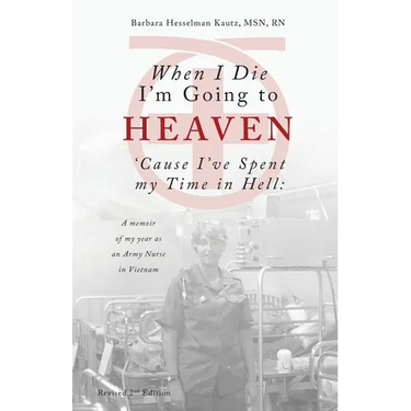When I Die I'm Going to Heaven 'Cause I've Spent my Time in Hell: A memoir of my year as an Army Nurse in Vietnam