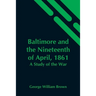 Baltimore And The Nineteenth Of April, 1861: A Study Of The War