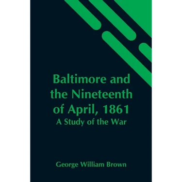 Baltimore And The Nineteenth Of April, 1861: A Study Of The War