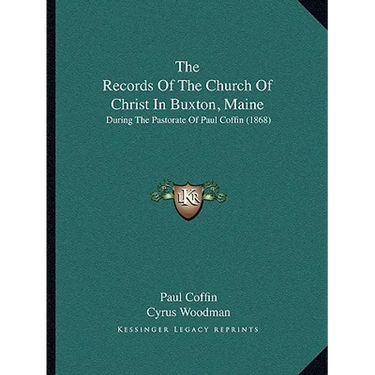 The Records Of The Church Of Christ In Buxton, Maine: During The Pastorate Of Paul Coffin (1868)