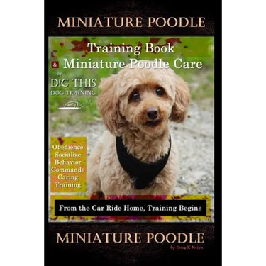 Miniature Poodle Training Book & Miniature Poodle Care, By D!G THIS DOG TRAINING, Obedience, Socialize, Behavior, Commands, Caring, Training: From the
