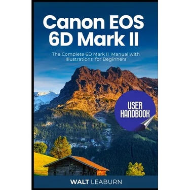 Canon EOS 6D Mark II User Handbook: The Complete 6D Mark II Manual with Illustrations for Beginners