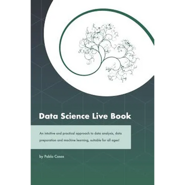 Data Science Live Book: An Intuitive and Practical Approach to Data Analysis, Data Preparation and Machine Learning, Suitable for All Ages! (B