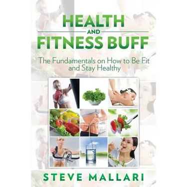 Health and Fitness Buff: The Fundamentals on How to Be Fit and Stay Healthy