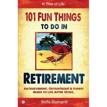 101 Fun Things to do in Retirement: An Irreverent, Outrageous & Funny Guide to Life After Work