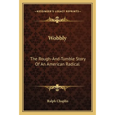 Wobbly: The Rough-And-Tumble Story Of An American Radical