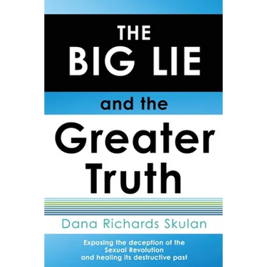 THE BIG LIE and the Greater Truth: Exposing the deception of the Sexual Revolution and healing its destructive past