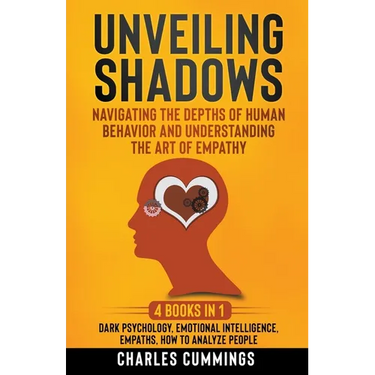 Unveiling Shadows: Navigating the Depths of Human Behavior and Understanding the Art of Empathy - 4 Books in 1: Dark Psychology, Emotional Intelligenc