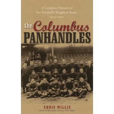 Columbus Panhandles: A Complete History of Pro Football's Toughest Team, 1900-1922
