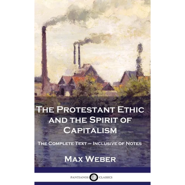 The Protestant Ethic and the Spirit of Capitalism: The Complete Text - Inclusive of Notes