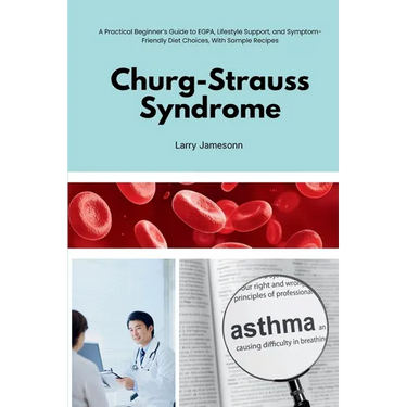Churg-Strauss Syndrome: A Practical Beginner's Guide to EGPA, Lifestyle Support, and Symptom-Friendly Diet Choices, With Sample Recipes