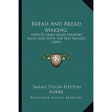 Bread And Bread Making: How To Make Many Varieties Easily And With The Best Results (1899)