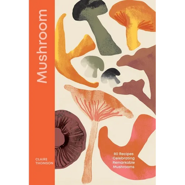 Mushroom: 80 Recipes Celebrating Remarkable Mushrooms