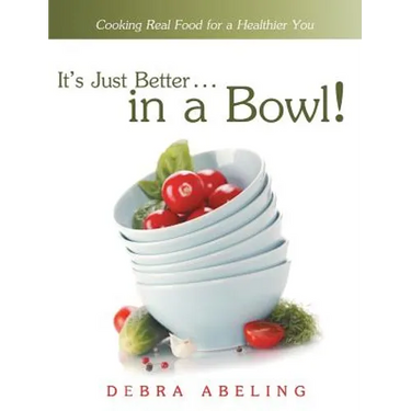It's Just Better . . . in a Bowl!: Cooking Real Food for a Healthier You