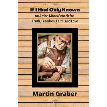If I Had Only Known: An Amish Man's Search for Truth, Freedom, Fatih, and Love