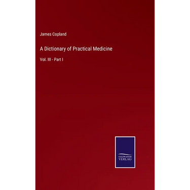 A Dictionary of Practical Medicine: Vol. III - Part I