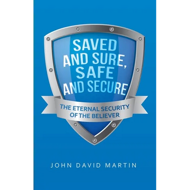 Saved and Sure, Safe and Secure: The Eternal Security of the Believer