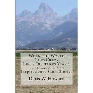 When The World Goes Crazy (Life's Outtakes - Year 1): 52 Humorous And Inspirational Stories From Year One