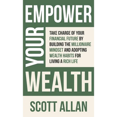 Empower Your Wealth: Take Charge of Your Financial Future by Building the Millionaire Mindset and Adopting Wealth Habits for Living a Rich Life