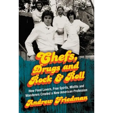 Chefs, Drugs and Rock & Roll: How Food Lovers, Free Spirits, Misfits and Wanderers Created a New American Profession