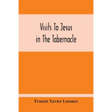 Visits To Jesus In The Tabernacle: Hours And Half-Hours Of Adoration Before The Blessed Sacrament, With A Novena To The Holy Ghost, And Devotions For