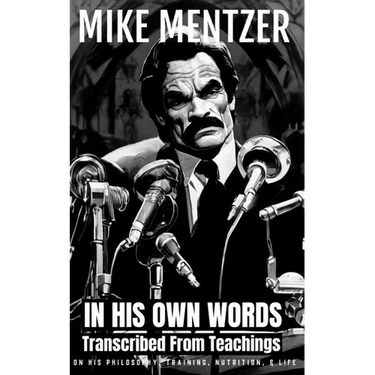 Mike Mentzer: In His Own Words: Transcribed From His Teachings On Philosophy, Training, Nutrition, & Life